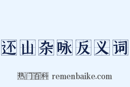 还山杂咏反义词是什么意思的图片